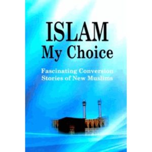Islam My Choice: Fascinating Conversion Stories of New Muslims